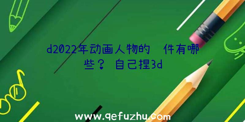 d2022年动画人物的软件有哪些？